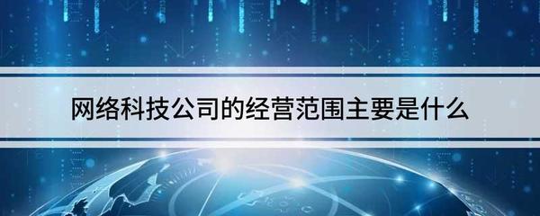 網絡科技與互聯網公司的經營范圍全解析